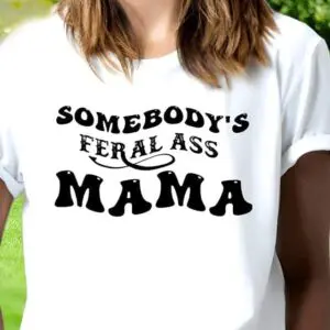 Somebody's Feral Ass Mama T-shirt